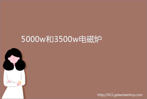 5000w和3500w电磁炉